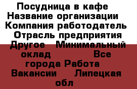 Посудница в кафе › Название организации ­ Компания-работодатель › Отрасль предприятия ­ Другое › Минимальный оклад ­ 14 000 - Все города Работа » Вакансии   . Липецкая обл.